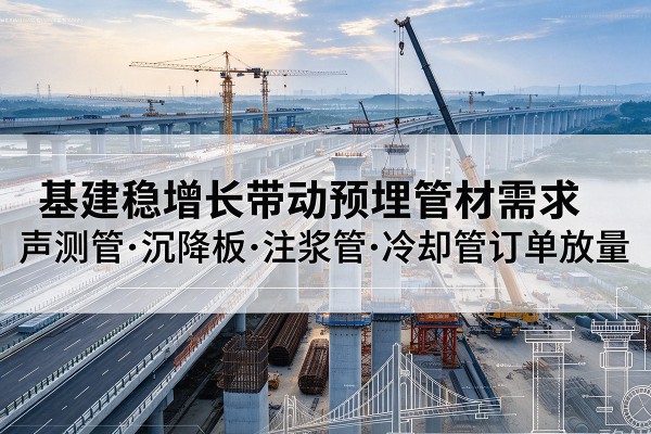 五指山基建稳增长带动预埋监测管材需求,声测管、沉降板、注浆管订单持续放量